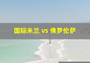 国际米兰 vs 佛罗伦萨